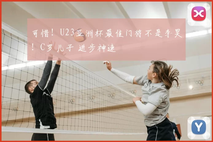 可惜！U23亚洲杯最佳门将不是李昊！C罗儿子 进步神速