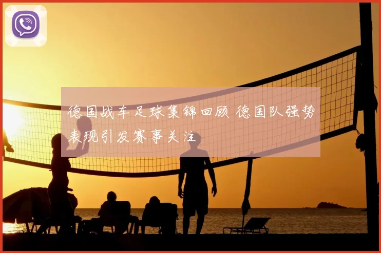 德国战车足球集锦回顾 德国队强势表现引发赛事关注