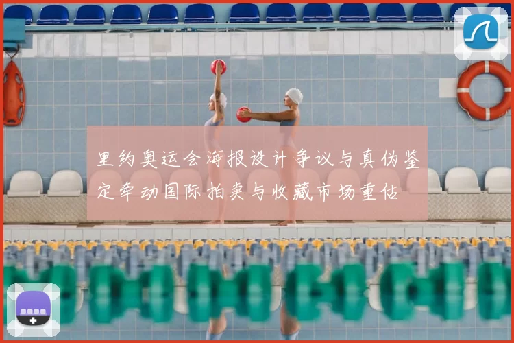 里约奥运会海报设计争议与真伪鉴定牵动国际拍卖与收藏市场重估