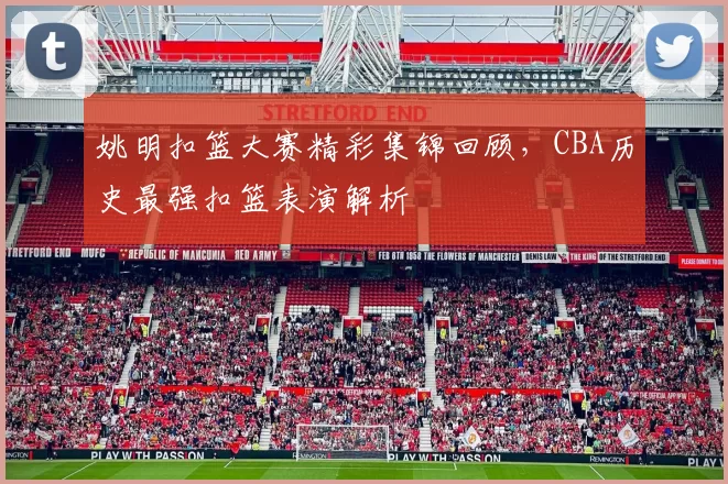 姚明扣篮大赛精彩集锦回顾，CBA历史最强扣篮表演解析