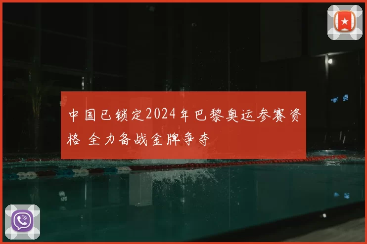 中国已锁定2024年巴黎奥运参赛资格 全力备战金牌争夺