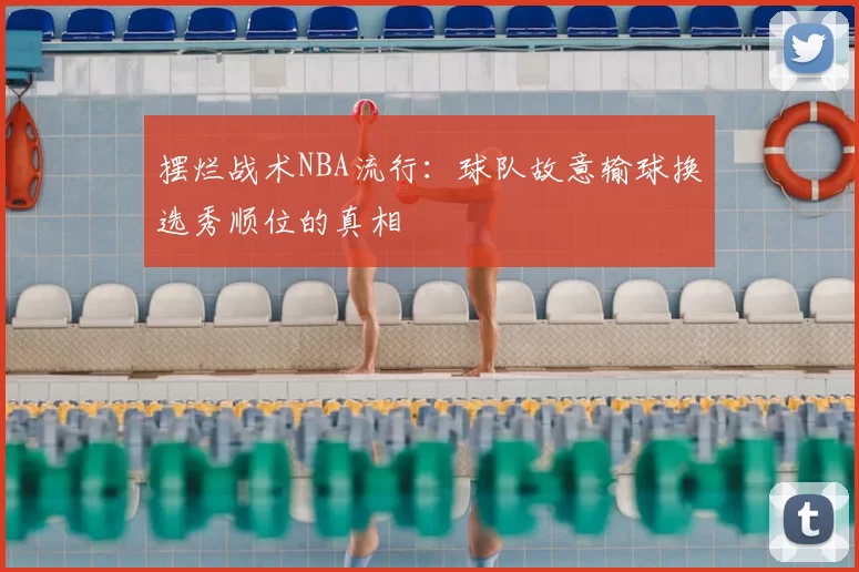 摆烂战术NBA流行：球队故意输球换选秀顺位的真相