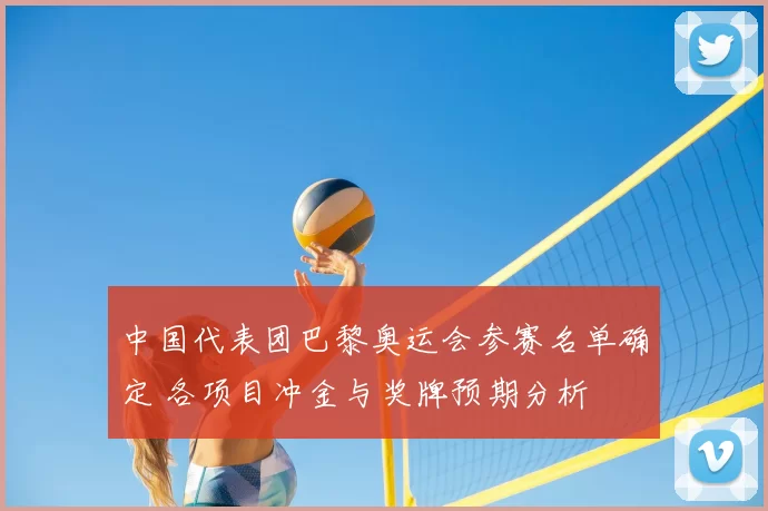 中国代表团巴黎奥运会参赛名单确定 各项目冲金与奖牌预期分析