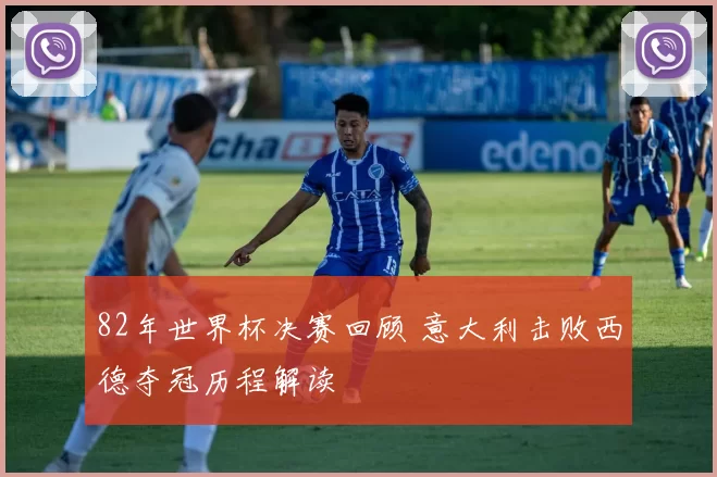 82年世界杯决赛回顾 意大利击败西德夺冠历程解读