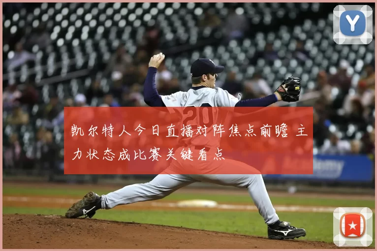 凯尔特人今日直播对阵焦点前瞻 主力状态成比赛关键看点