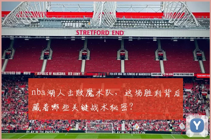 nba湖人击败魔术队,这场胜利背后藏着哪些关键战术秘密?