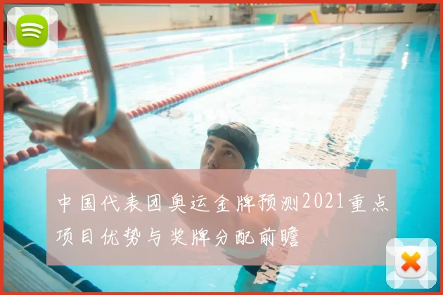 中国代表团奥运金牌预测2021重点项目优势与奖牌分配前瞻
