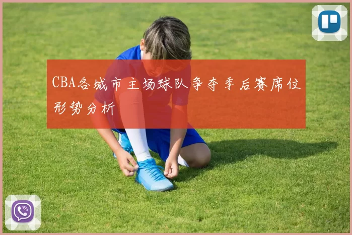 CBA各城市主场球队争夺季后赛席位形势分析