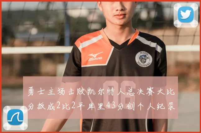 勇士主场击败凯尔特人总决赛大比分扳成2比2平库里43分创个人纪录