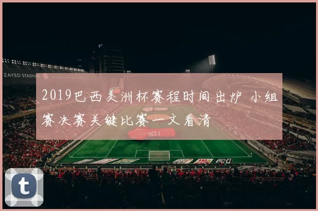 2019巴西美洲杯赛程时间出炉 小组赛决赛关键比赛一文看清