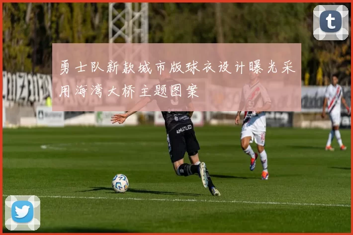 勇士队新款城市版球衣设计曝光采用海湾大桥主题图案