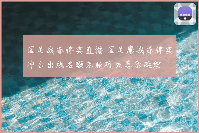 国足战菲律宾直播 国足鏖战菲律宾冲击出线名额末轮对决悬念延续