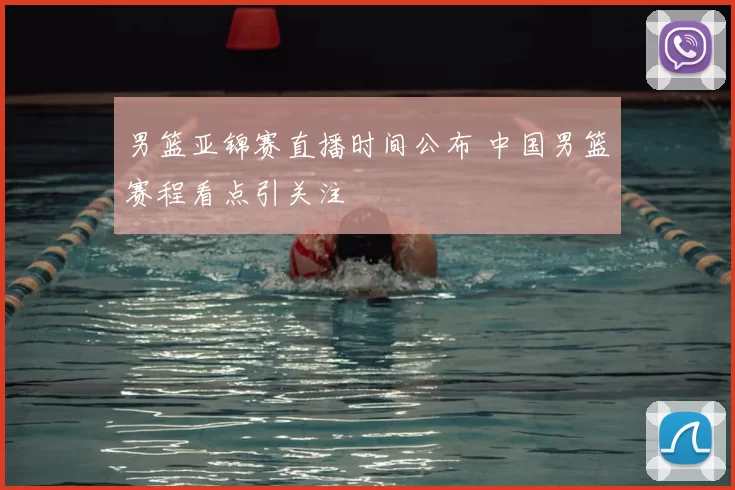 男篮亚锦赛直播时间公布 中国男篮赛程看点引关注