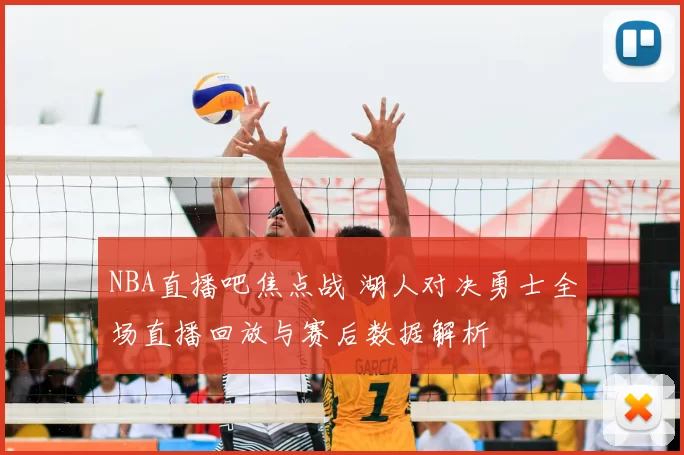 NBA直播吧焦点战 湖人对决勇士全场直播回放与赛后数据解析
