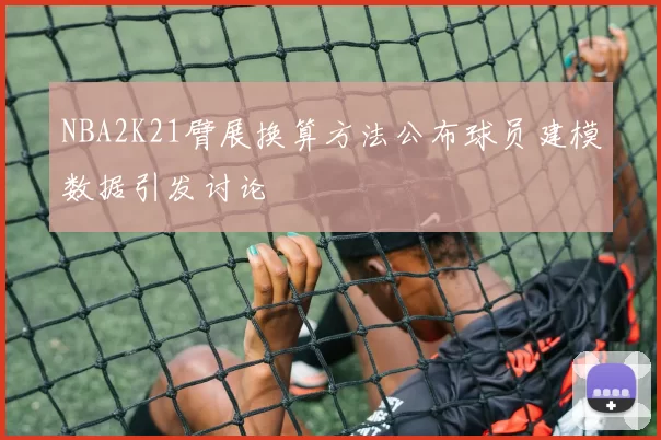 NBA2K21臂展换算方法公布球员建模数据引发讨论