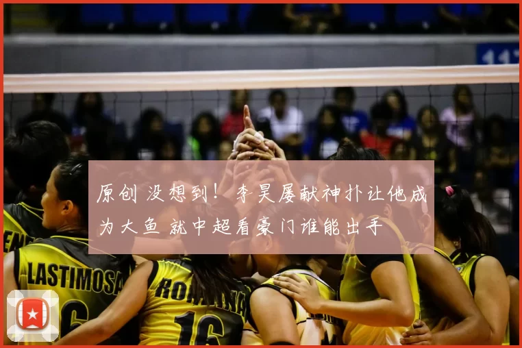 原创 没想到!李昊屡献神扑让他成为大鱼 就中超看豪门谁能出手