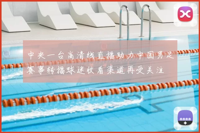 中央一台高清线直播助力中国男足赛事转播球迷收看渠道再受关注