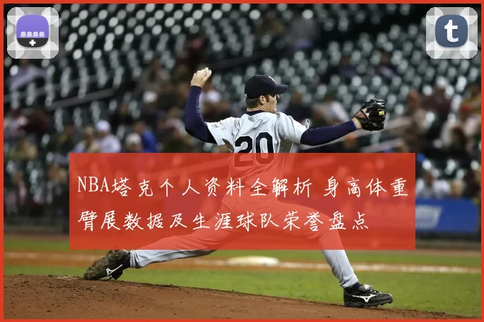 NBA塔克个人资料全解析 身高体重臂展数据及生涯球队荣誉盘点