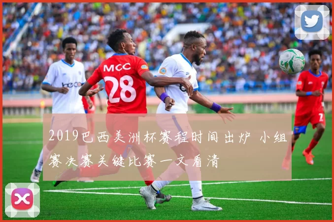 2019巴西美洲杯赛程时间出炉 小组赛决赛关键比赛一文看清