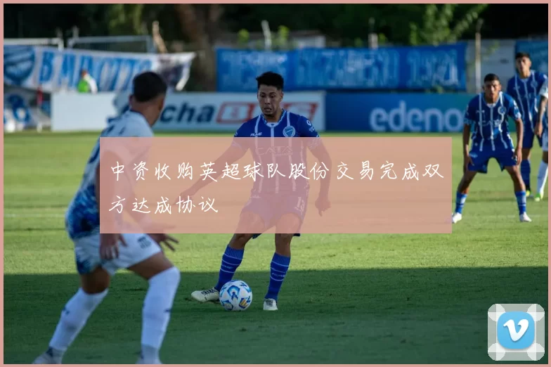 中资收购英超球队股份交易完成双方达成协议