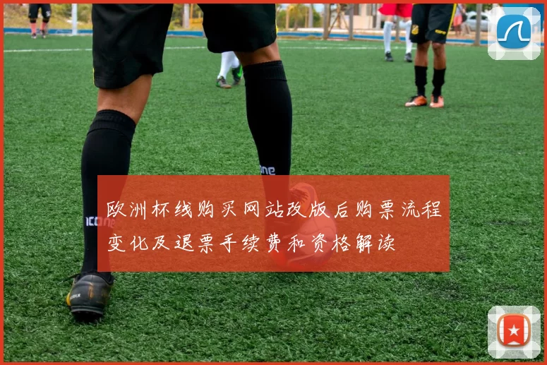 欧洲杯线购买网站改版后购票流程变化及退票手续费和资格解读