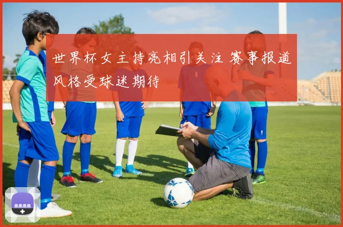世界杯女主持亮相引关注 赛事报道风格受球迷期待