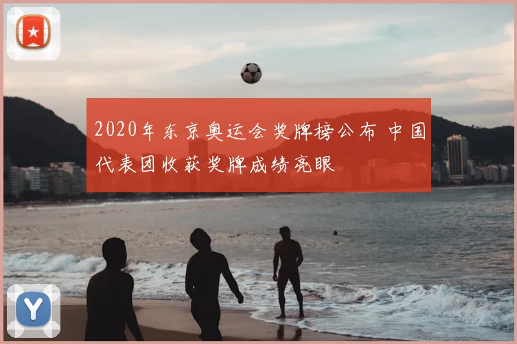 2020年东京奥运会奖牌榜公布 中国代表团收获奖牌成绩亮眼