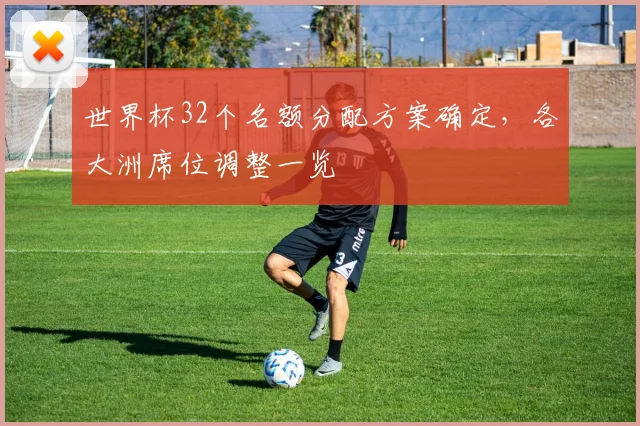 世界杯32个名额分配方案确定，各大洲席位调整一览