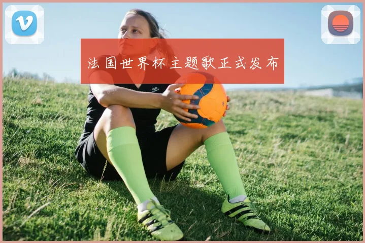 法国世界杯主题歌正式发布