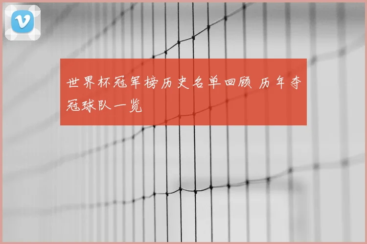 世界杯冠军榜历史名单回顾 历年夺冠球队一览
