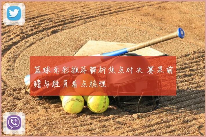 篮球竞彩推荐解析焦点对决 赛果前瞻与胜负看点梳理