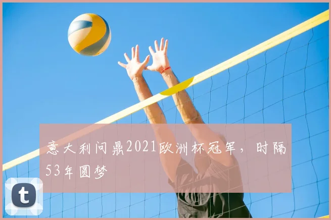 意大利问鼎2021欧洲杯冠军,时隔53年圆梦