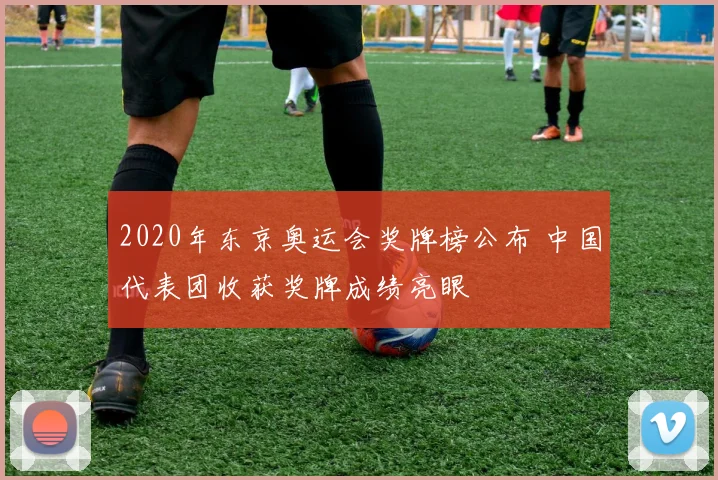 2020年东京奥运会奖牌榜公布 中国代表团收获奖牌成绩亮眼