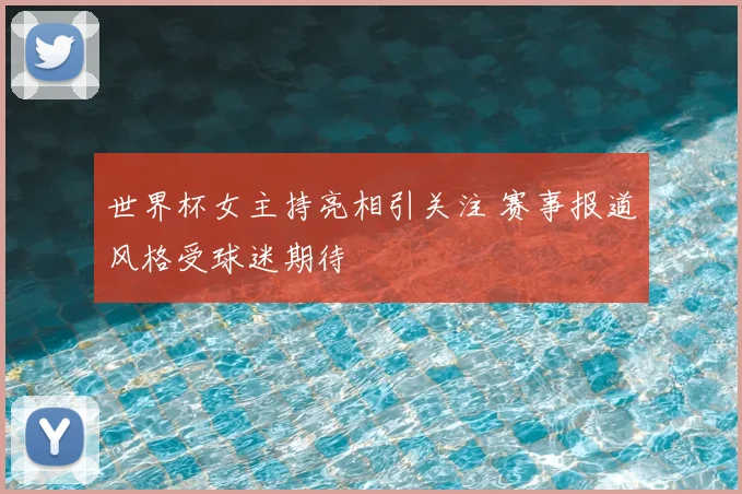 世界杯女主持亮相引关注 赛事报道风格受球迷期待