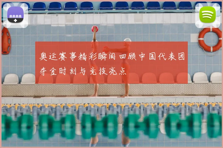 奥运赛事精彩瞬间回顾中国代表团夺金时刻与竞技亮点